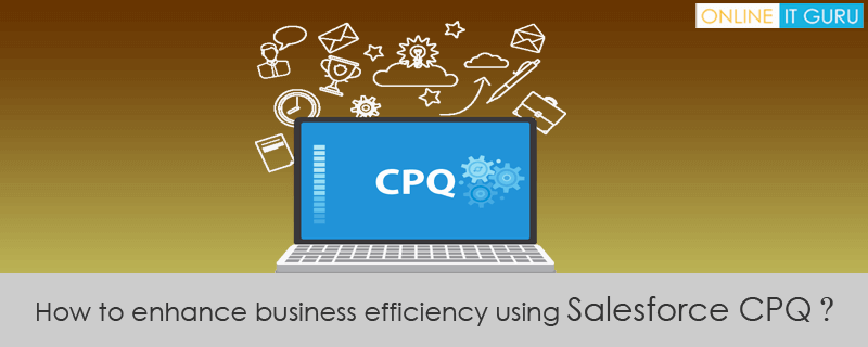 How to enhance business efficiency using Salesforce CPQ ?